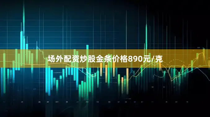 场外配资炒股金条价格890元/克