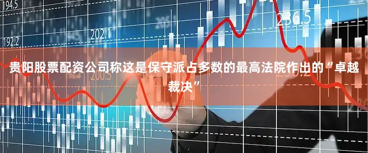 贵阳股票配资公司称这是保守派占多数的最高法院作出的“卓越裁决”