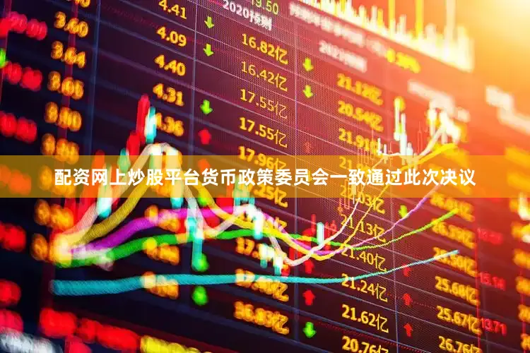 配资网上炒股平台货币政策委员会一致通过此次决议