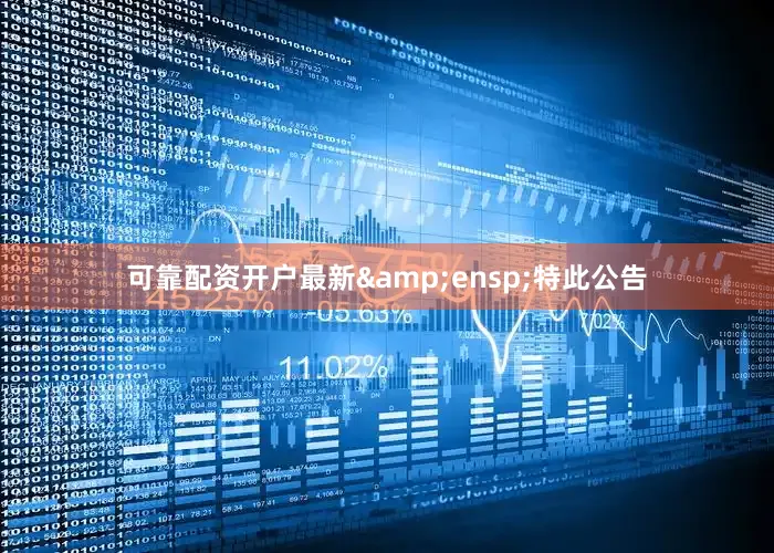 可靠配资开户最新&ensp;特此公告