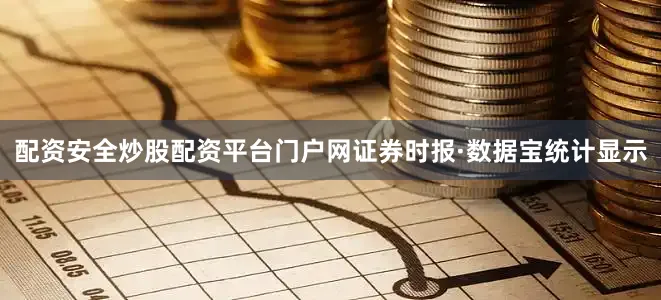 配资安全炒股配资平台门户网　　证券时报·数据宝统计显示