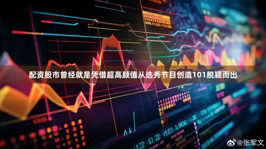 配资股市曾经就是凭借超高颜值从选秀节目创造101脱颖而出